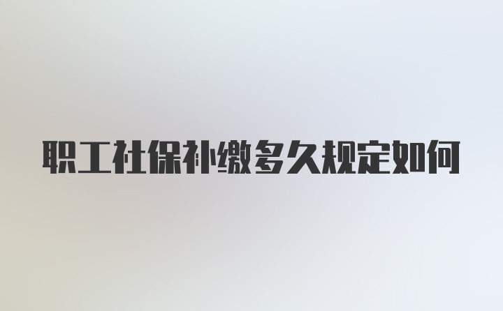 职工社保补缴多久规定如何