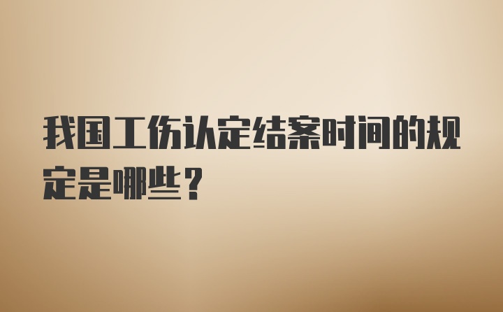 我国工伤认定结案时间的规定是哪些？