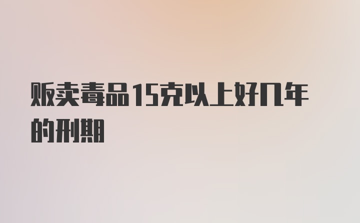 贩卖毒品15克以上好几年的刑期