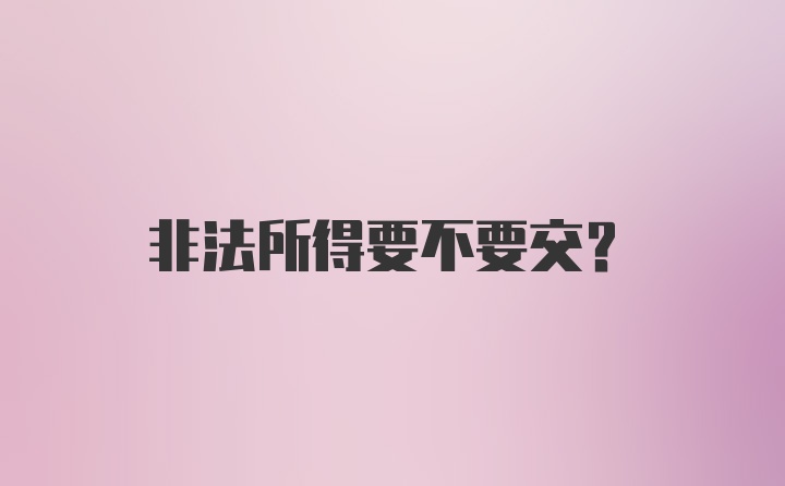 非法所得要不要交？