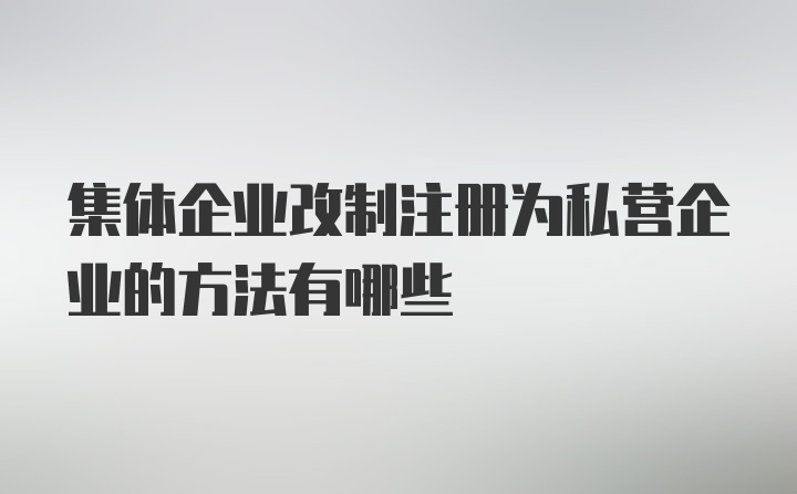 集体企业改制注册为私营企业的方法有哪些