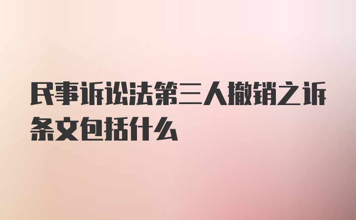 民事诉讼法第三人撤销之诉条文包括什么