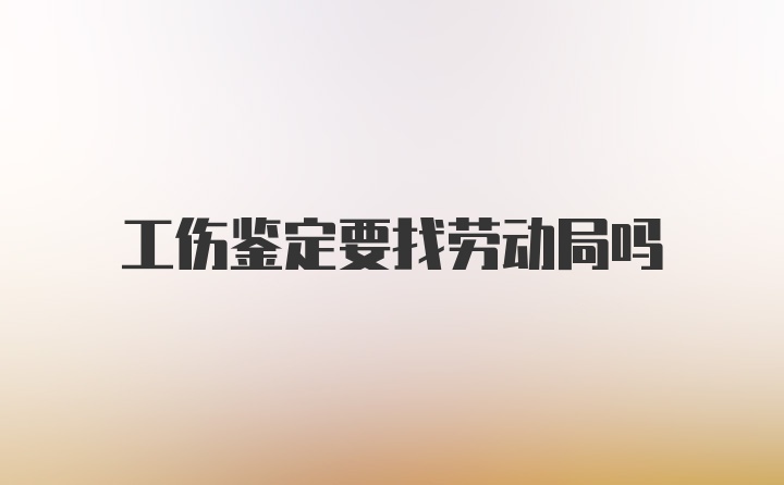 工伤鉴定要找劳动局吗