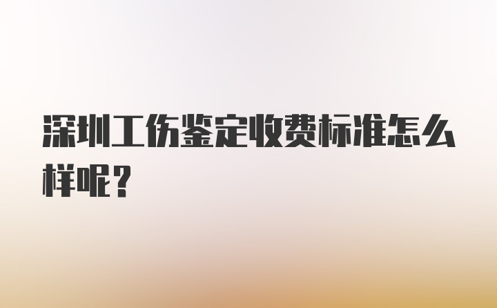 深圳工伤鉴定收费标准怎么样呢？