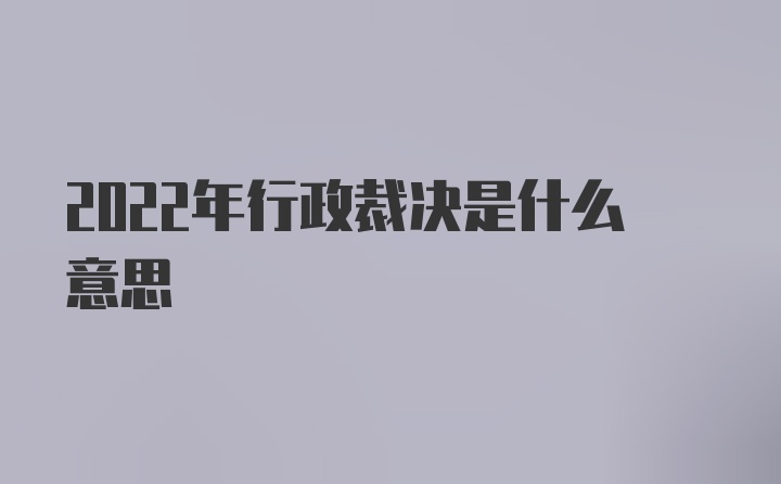 2022年行政裁决是什么意思