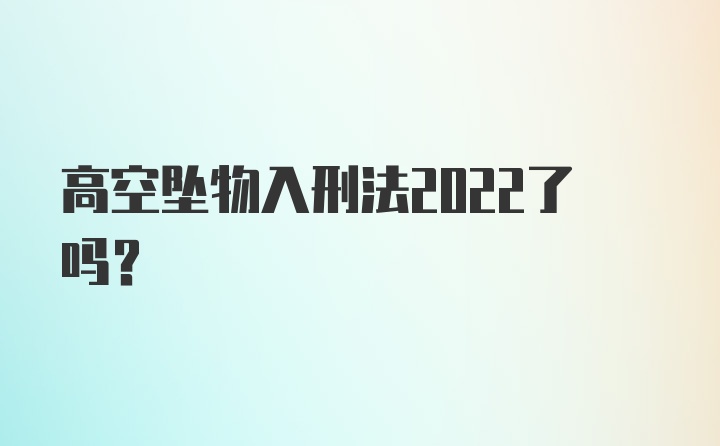 高空坠物入刑法2022了吗？