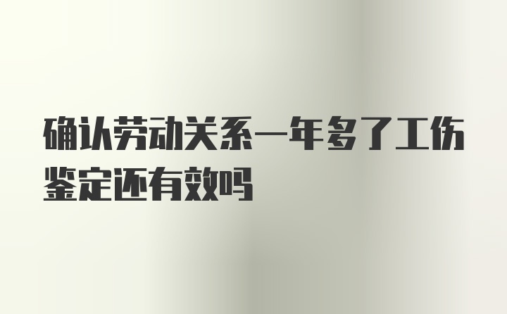 确认劳动关系一年多了工伤鉴定还有效吗