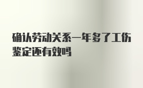 确认劳动关系一年多了工伤鉴定还有效吗