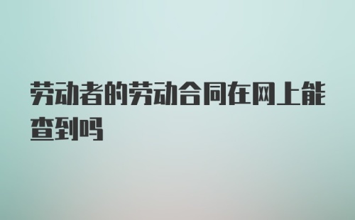 劳动者的劳动合同在网上能查到吗