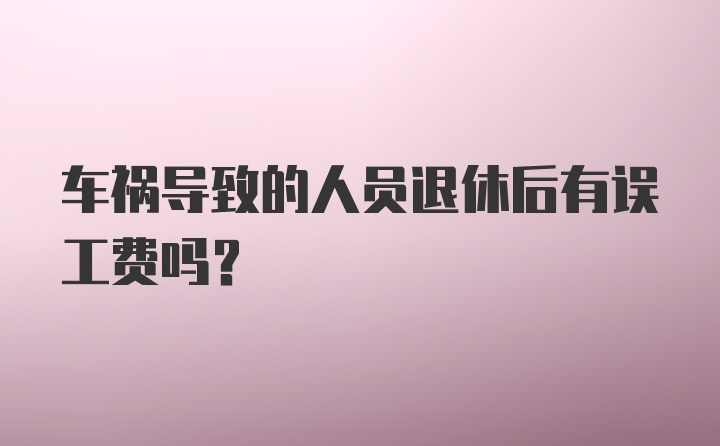 车祸导致的人员退休后有误工费吗？