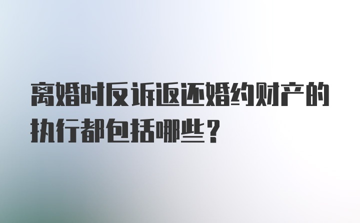 离婚时反诉返还婚约财产的执行都包括哪些？