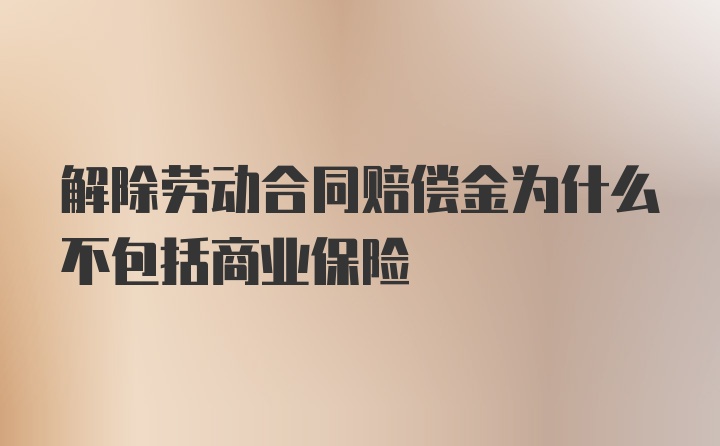 解除劳动合同赔偿金为什么不包括商业保险