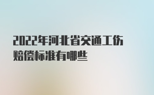 2022年河北省交通工伤赔偿标准有哪些