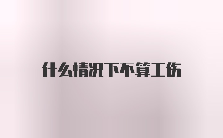 什么情况下不算工伤