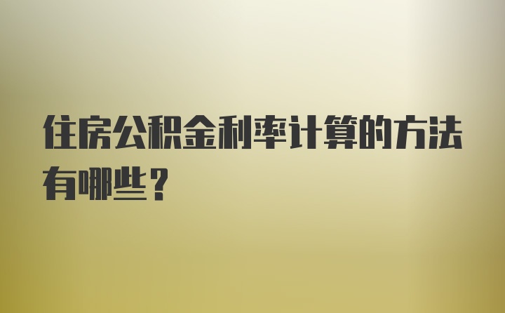 住房公积金利率计算的方法有哪些？