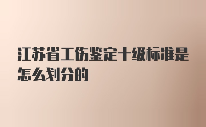 江苏省工伤鉴定十级标准是怎么划分的