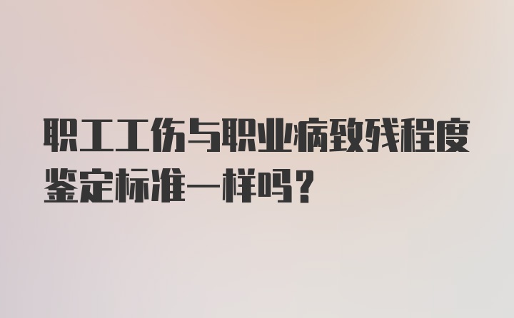 职工工伤与职业病致残程度鉴定标准一样吗？