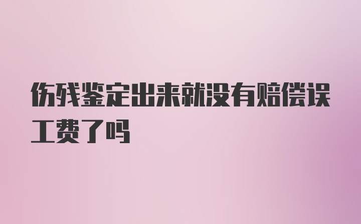 伤残鉴定出来就没有赔偿误工费了吗