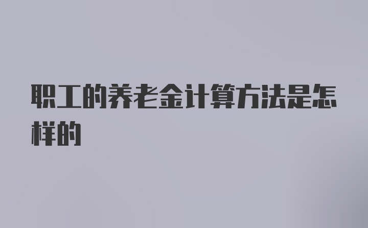 职工的养老金计算方法是怎样的