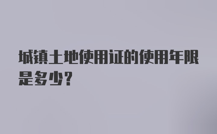 城镇土地使用证的使用年限是多少？