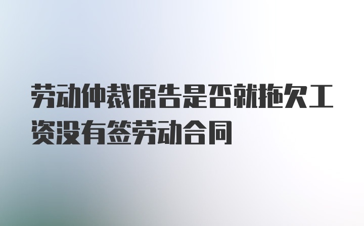 劳动仲裁原告是否就拖欠工资没有签劳动合同