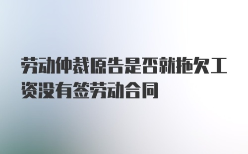 劳动仲裁原告是否就拖欠工资没有签劳动合同