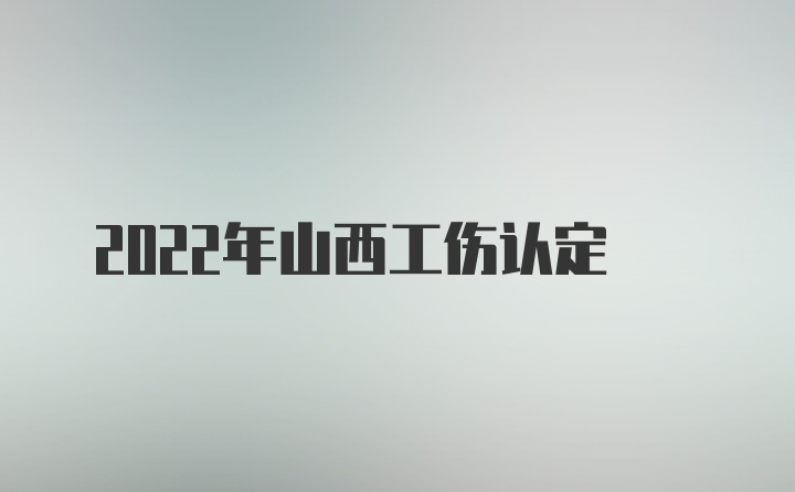 2022年山西工伤认定