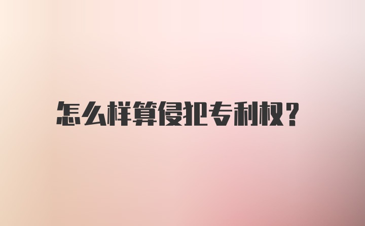 怎么样算侵犯专利权？