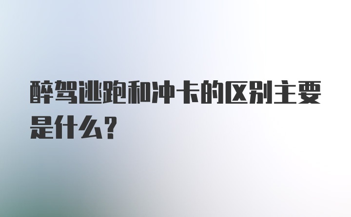 醉驾逃跑和冲卡的区别主要是什么？