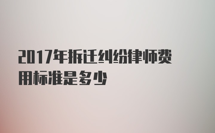 2017年拆迁纠纷律师费用标准是多少