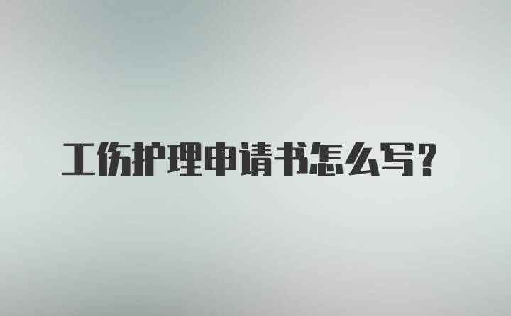 工伤护理申请书怎么写？