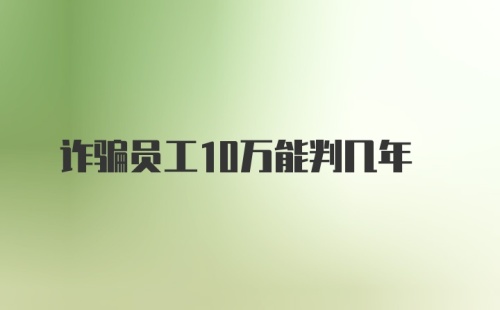 诈骗员工10万能判几年