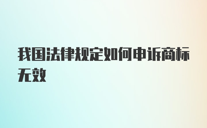 我国法律规定如何申诉商标无效