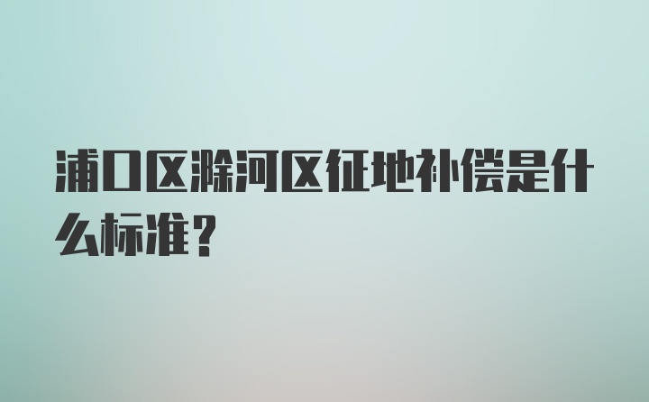 浦口区滁河区征地补偿是什么标准？