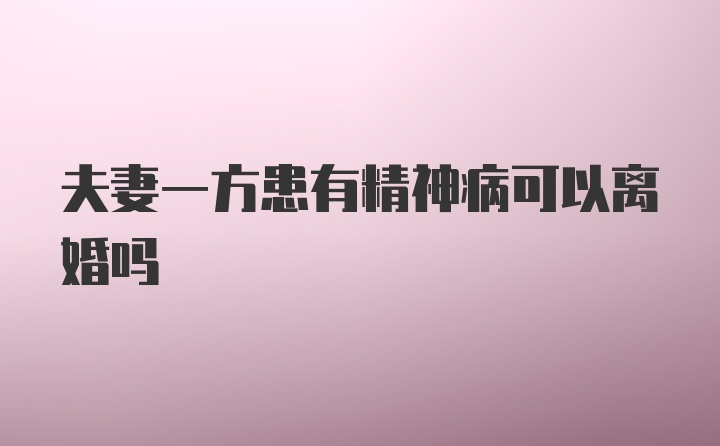 夫妻一方患有精神病可以离婚吗