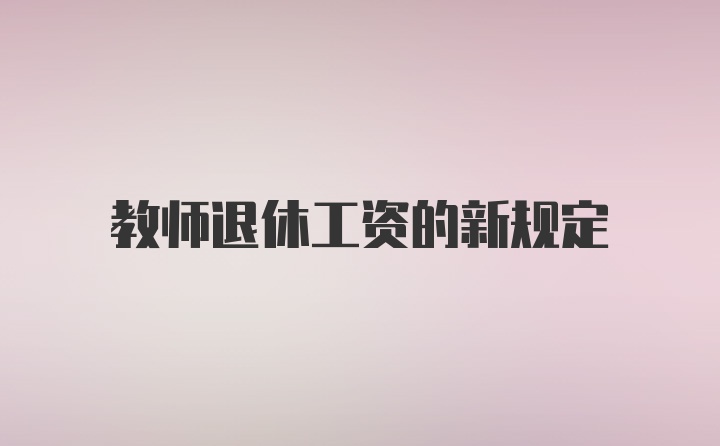 教师退休工资的新规定