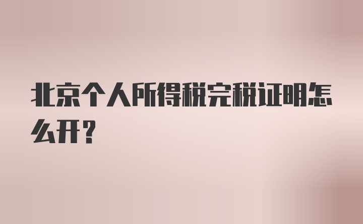 北京个人所得税完税证明怎么开？