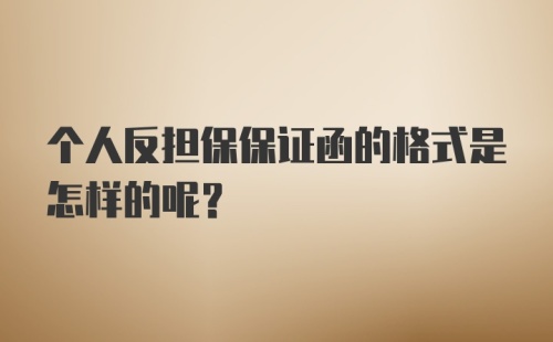 个人反担保保证函的格式是怎样的呢？