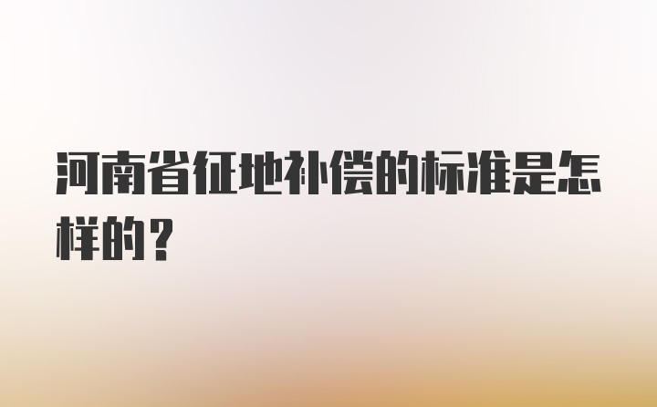 河南省征地补偿的标准是怎样的？