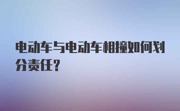 电动车与电动车相撞如何划分责任？