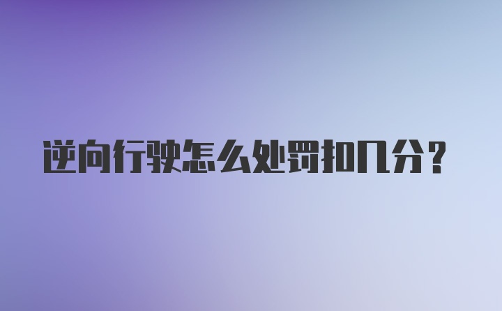 逆向行驶怎么处罚扣几分？