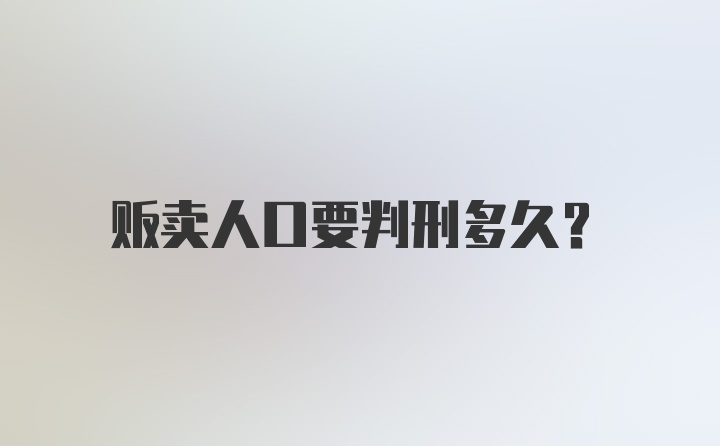 贩卖人口要判刑多久?