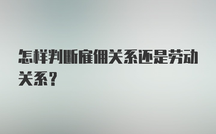 怎样判断雇佣关系还是劳动关系？