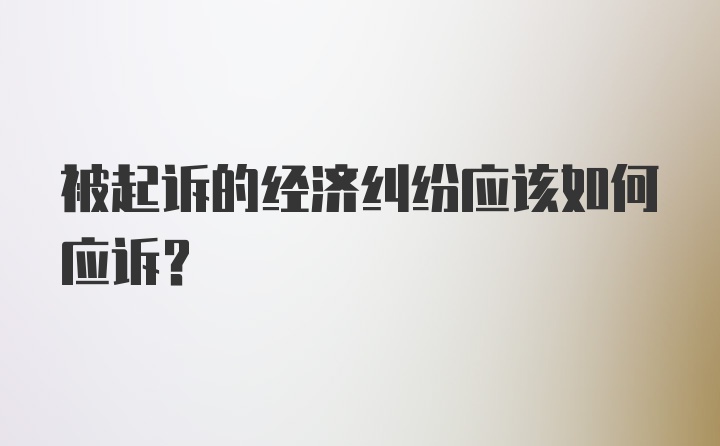 被起诉的经济纠纷应该如何应诉？