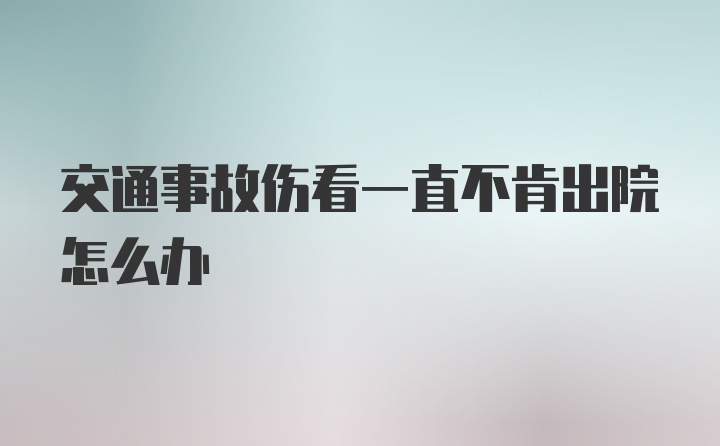 交通事故伤看一直不肯出院怎么办