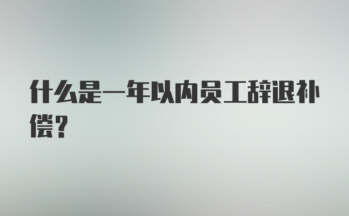 什么是一年以内员工辞退补偿?