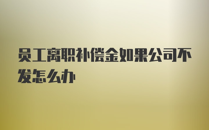 员工离职补偿金如果公司不发怎么办