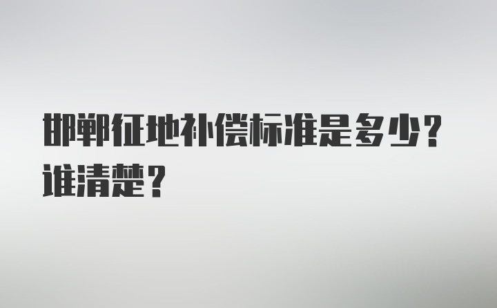 邯郸征地补偿标准是多少？谁清楚?