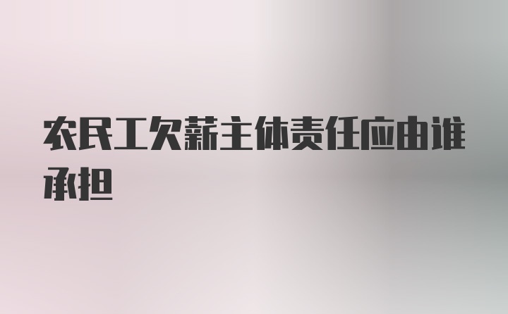 农民工欠薪主体责任应由谁承担