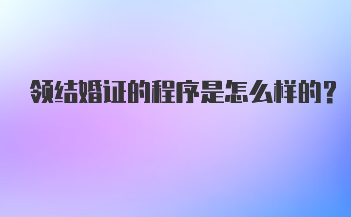 领结婚证的程序是怎么样的？